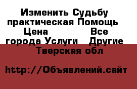 Изменить Судьбу, практическая Помощь › Цена ­ 15 000 - Все города Услуги » Другие   . Тверская обл.